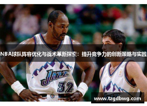 NBA球队阵容优化与战术革新探索：提升竞争力的创新策略与实践