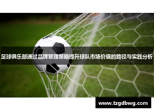 足球俱乐部通过品牌管理策略提升球队市场价值的路径与实践分析