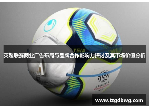 英超联赛商业广告布局与品牌合作影响力探讨及其市场价值分析