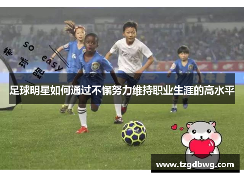 足球明星如何通过不懈努力维持职业生涯的高水平