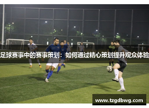 足球赛事中的赛事策划：如何通过精心策划提升观众体验